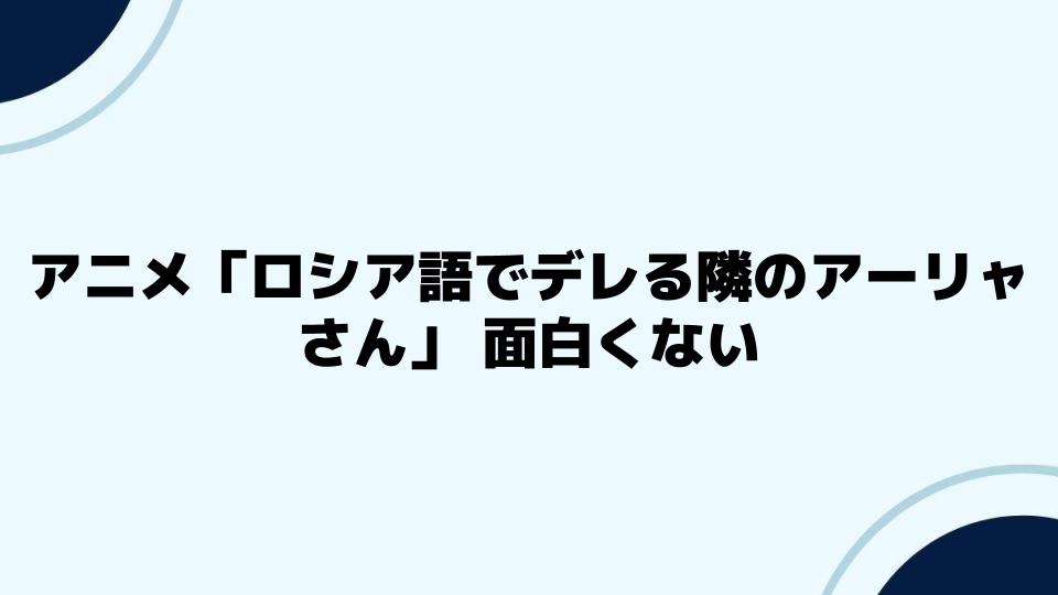 アニメ「ロシア語でデレる隣のアーリャさん」面白くないと言われる5つの理由